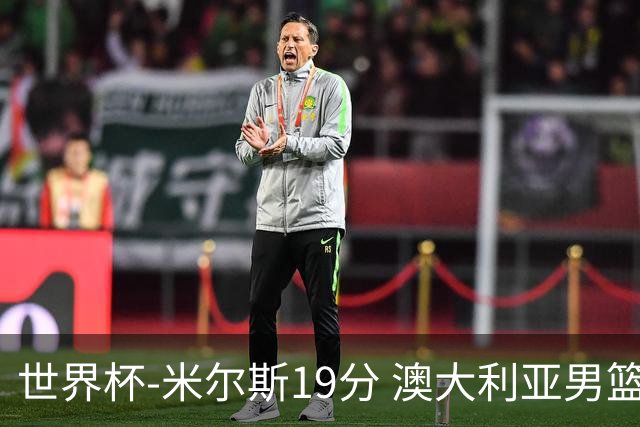 世界杯-米尔斯19分 澳大利亚男篮大胜格鲁吉亚