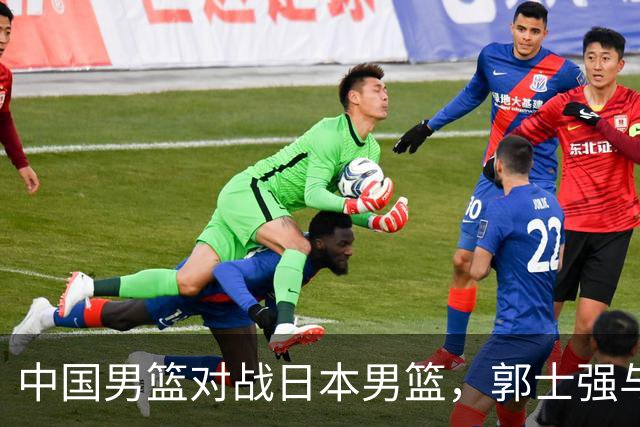 中国男篮对战日本男篮，郭士强与教练组或做三个决定，确立3大新核心