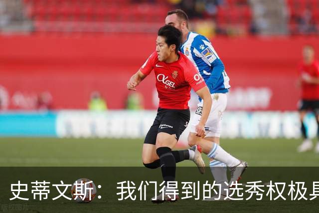 史蒂文斯：我们得到的选秀权极具想象空间 也许能让我们干票大的