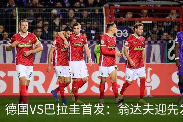德国VS巴拉圭首发：翁达夫迎先发 哈弗茨配维尔茨萨内