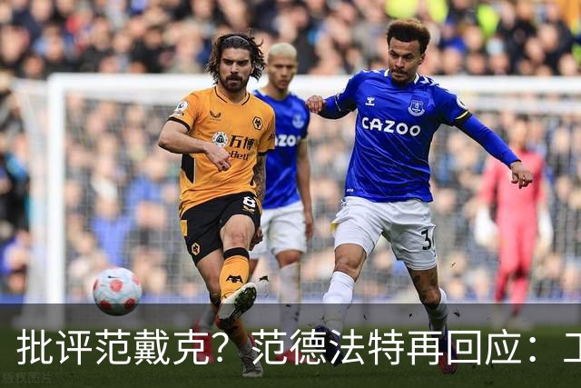 批评范戴克？范德法特再回应：工作的一部分，克圣批我同样很正常
