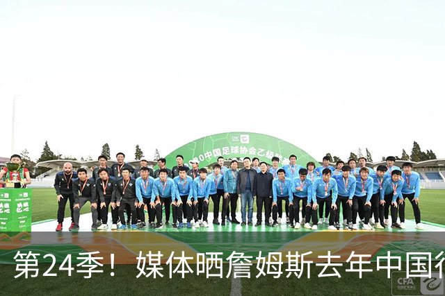 第24季！媒体晒詹姆斯去年中国行言论：退役不远了 但还没到时候