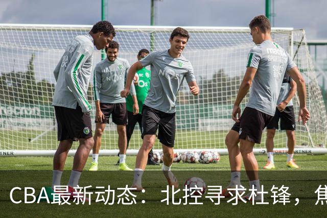 CBA最新动态：北控寻求杜锋，焦泊乔急于离队，朱芳雨重拾旧将